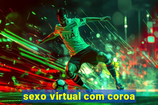 sexo virtual com coroa